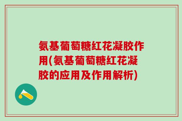 氨基葡萄糖红花凝胶作用(氨基葡萄糖红花凝胶的应用及作用解析)