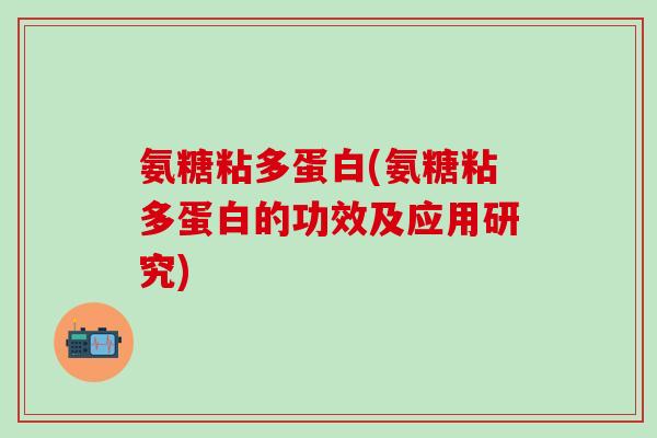 氨糖粘多蛋白(氨糖粘多蛋白的功效及应用研究) 氨糖粘多蛋白(氨糖粘多蛋白的功效及应用研究)