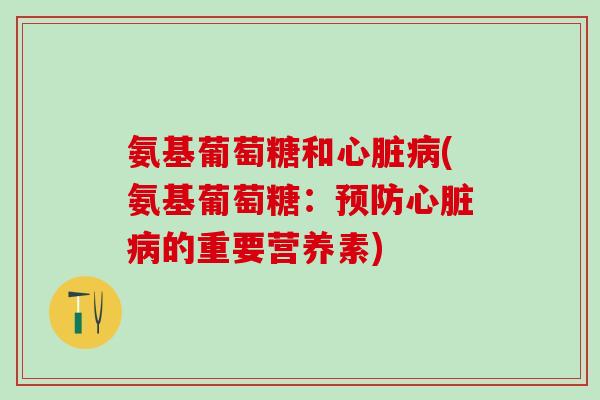 氨基葡萄糖和心脏病(氨基葡萄糖：预防心脏病的重要营养素)