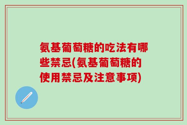 氨基葡萄糖的吃法有哪些禁忌(氨基葡萄糖的使用禁忌及注意事项)