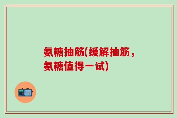 氨糖抽筋(缓解抽筋，氨糖值得一试)