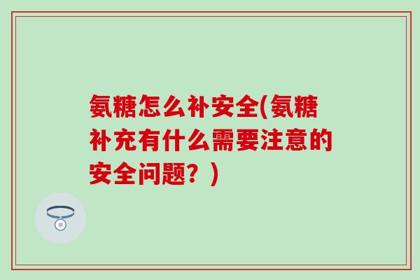 氨糖怎么补安全(氨糖补充有什么需要注意的安全问题？)