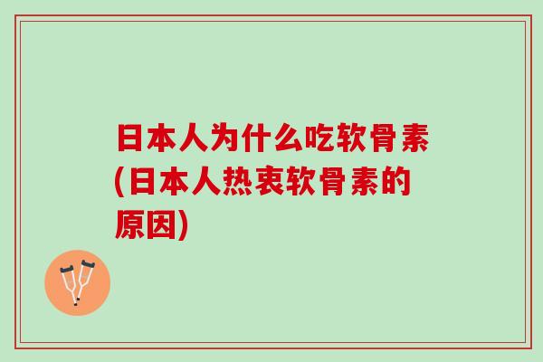 日本人为什么吃软骨素(日本人热衷软骨素的原因)