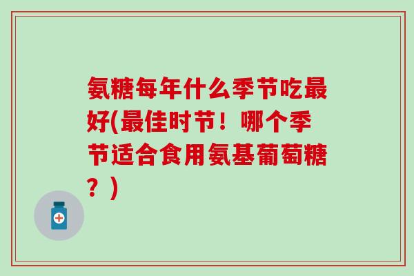 氨糖每年什么季节吃最好(最佳时节！哪个季节适合食用氨基葡萄糖？)