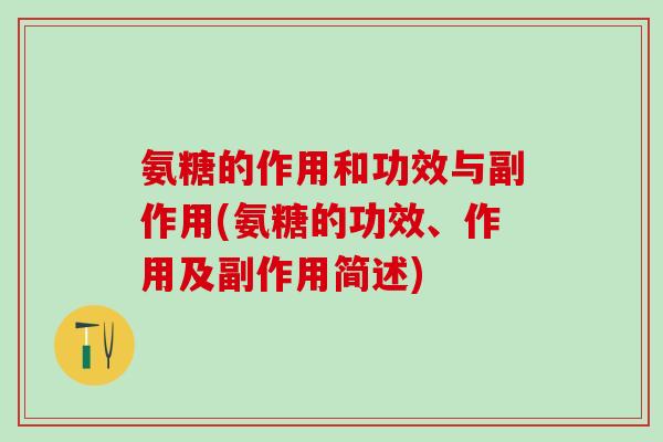 氨糖的作用和功效与副作用(氨糖的功效、作用及副作用简述)