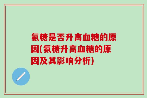 氨糖是否升高血糖的原因(氨糖升高血糖的原因及其影响分析)