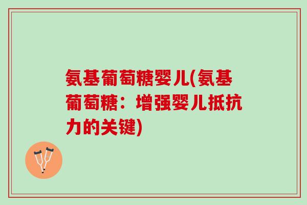 氨基葡萄糖婴儿(氨基葡萄糖：增强婴儿抵抗力的关键)