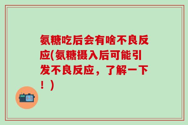 氨糖吃后会有啥不良反应(氨糖摄入后可能引发不良反应，了解一下！)