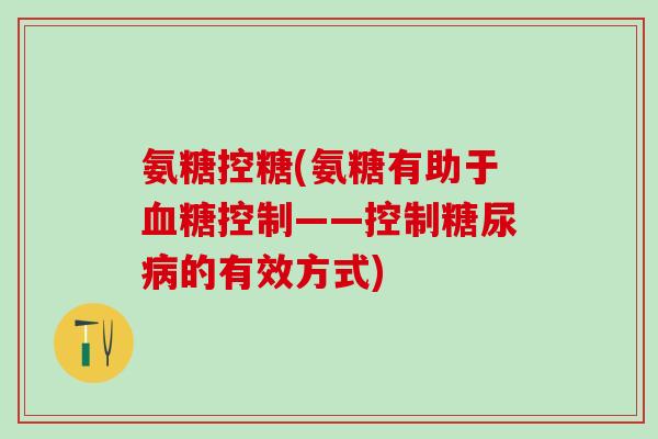 氨糖控糖(氨糖有助于控制——控制的有效方式)