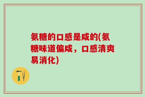 氨糖的口感是咸的(氨糖味道偏咸，口感清爽易消化)