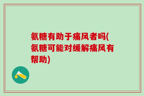 氨糖有助于者吗(氨糖可能对缓解有帮助) 氨糖有助于者吗(氨糖可能对缓解有帮助)
