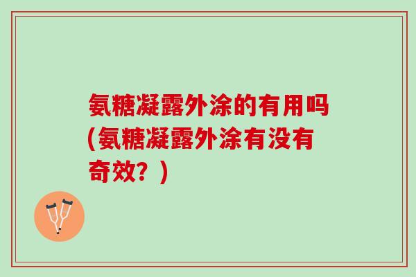 氨糖凝露外涂的有用吗(氨糖凝露外涂有没有奇效？)