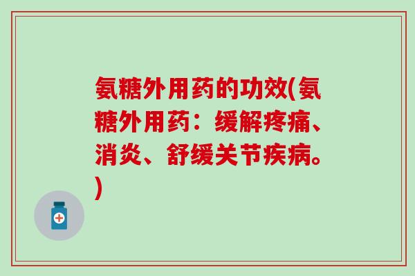 氨糖外用药的功效(氨糖外用药：缓解疼痛、消炎、舒缓关节疾病。)