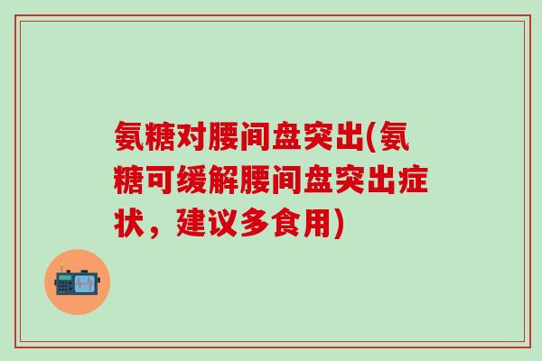氨糖对腰间盘突出(氨糖可缓解腰间盘突出症状，建议多食用)