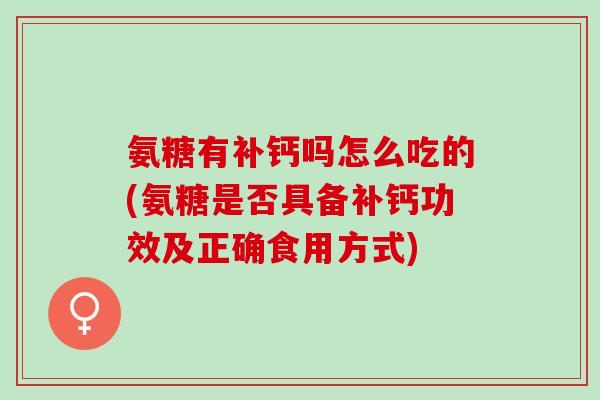 氨糖有补钙吗怎么吃的(氨糖是否具备补钙功效及正确食用方式)