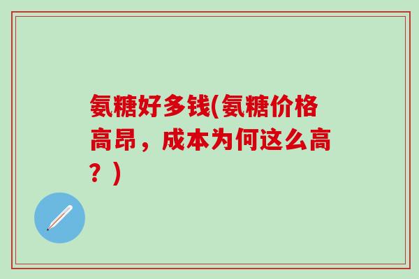 氨糖好多钱(氨糖价格高昂，成本为何这么高？)