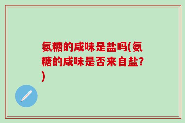 氨糖的咸味是盐吗(氨糖的咸味是否来自盐？)