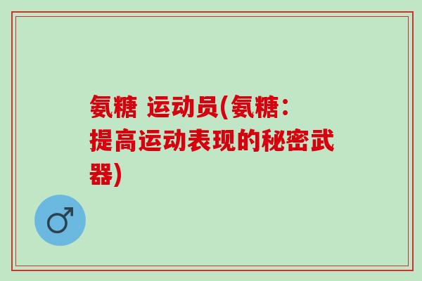 氨糖 运动员(氨糖：提高运动表现的秘密武器)