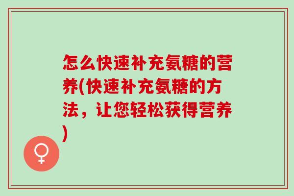 怎么快速补充氨糖的营养(快速补充氨糖的方法，让您轻松获得营养)