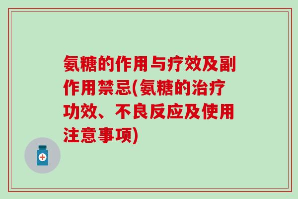 氨糖的作用与疗效及副作用禁忌(氨糖的治疗功效、不良反应及使用注意事项)