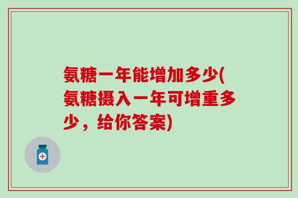 氨糖一年能增加多少(氨糖摄入一年可增重多少，给你答案)