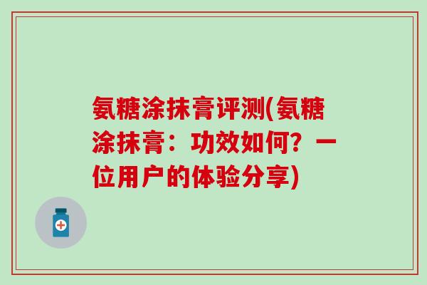 氨糖涂抹膏评测(氨糖涂抹膏：功效如何？一位用户的体验分享)