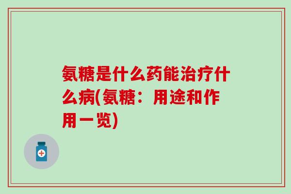 氨糖是什么药能什么(氨糖：用途和作用一览)