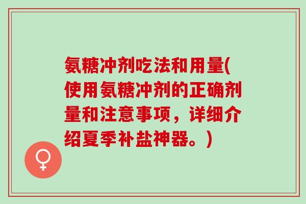氨糖冲剂吃法和用量(使用氨糖冲剂的正确剂量和注意事项，详细介绍夏季补盐神器。)