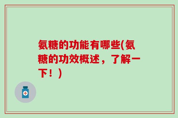 氨糖的功能有哪些(氨糖的功效概述，了解一下！)