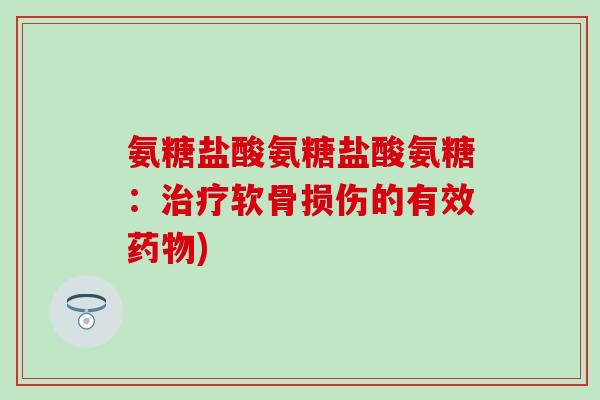 氨糖盐酸氨糖盐酸氨糖：治疗软骨损伤的有效药物)