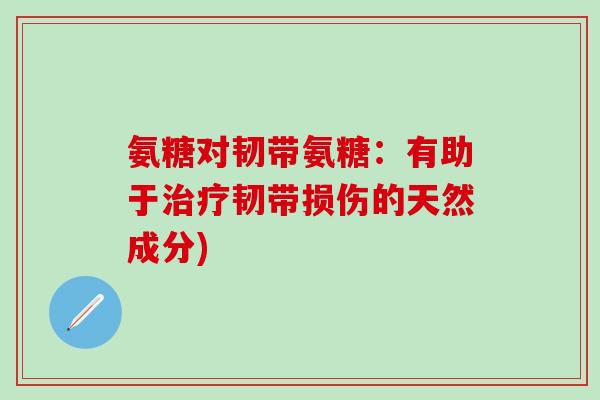 氨糖对韧带氨糖：有助于治疗韧带损伤的天然成分)