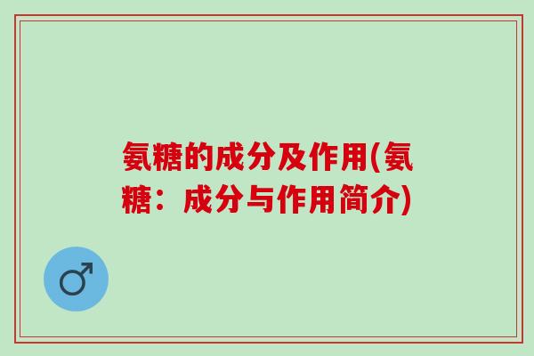 氨糖的成分及作用(氨糖：成分与作用简介)