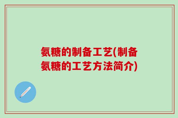氨糖的制备工艺(制备氨糖的工艺方法简介)