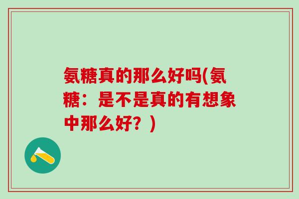 氨糖真的那么好吗(氨糖：是不是真的有想象中那么好？)