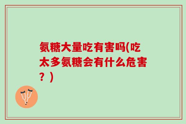 氨糖大量吃有害吗(吃太多氨糖会有什么危害?) 氨糖大量吃有害吗(吃太多氨糖会有什么危害?)