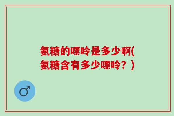 氨糖的嘌呤是多少啊(氨糖含有多少嘌呤？)