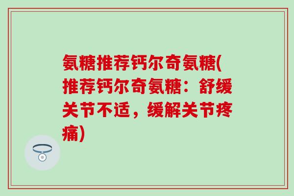 氨糖推荐钙尔奇氨糖(推荐钙尔奇氨糖：舒缓关节不适，缓解关节疼痛)