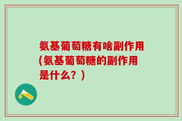 氨基葡萄糖有啥副作用(氨基葡萄糖的副作用是什么？)