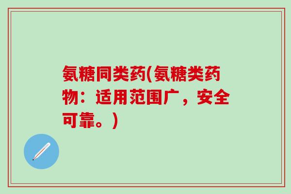 氨糖同类药(氨糖类药物：适用范围广，安全可靠。)
