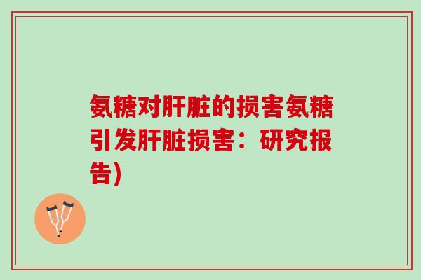 氨糖对肝脏的损害氨糖引发肝脏损害：研究报告)