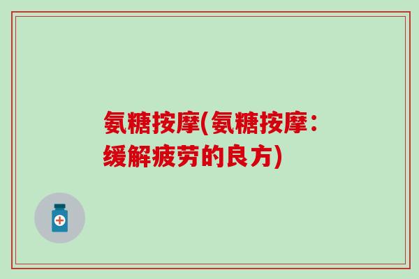 氨糖按摩(氨糖按摩：缓解疲劳的良方)