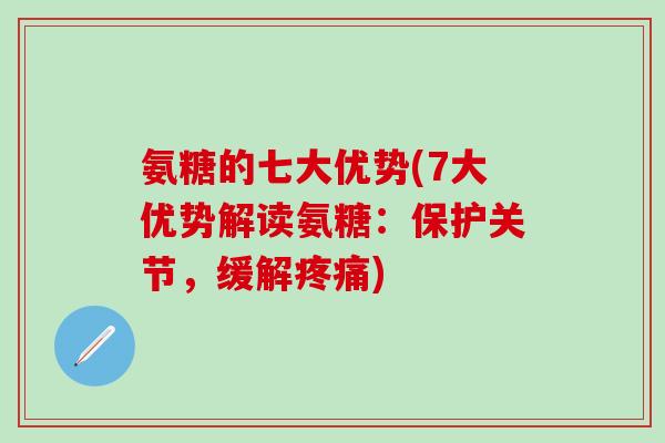 氨糖的七大优势(7大优势解读氨糖：保护关节，缓解疼痛)