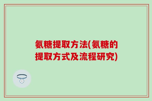 氨糖提取方法(氨糖的提取方式及流程研究)