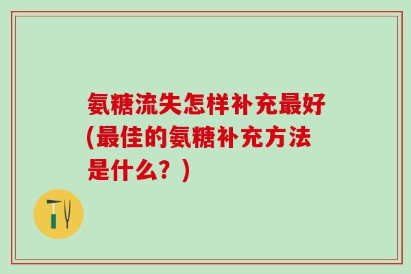 氨糖流失怎样补充最好(最佳的氨糖补充方法是什么？)