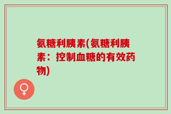 氨糖利胰素(氨糖利胰素：控制血糖的有效药物)