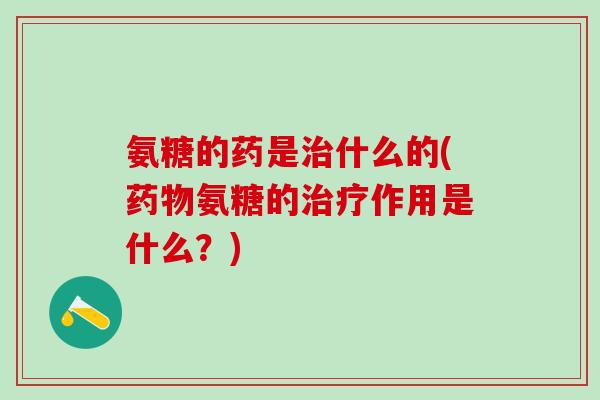 氨糖的药是什么的(氨糖的作用是什么？)