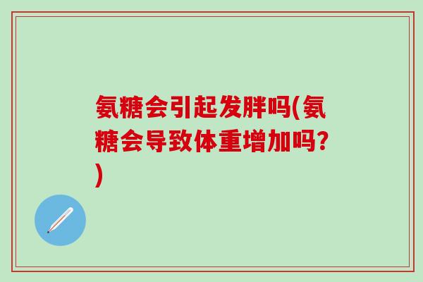 氨糖会引起发胖吗(氨糖会导致体重增加吗？)