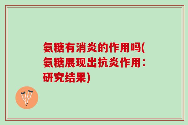 氨糖有消炎的作用吗(氨糖展现出抗炎作用：研究结果)