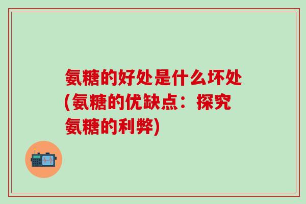 氨糖的好处是什么坏处(氨糖的优缺点：探究氨糖的利弊)