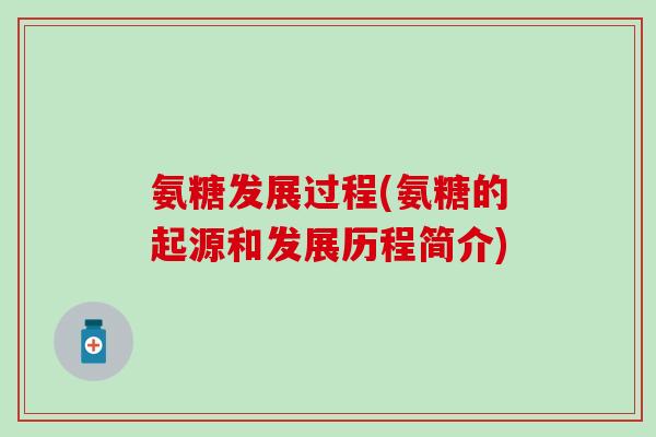 氨糖发展过程(氨糖的起源和发展历程简介)